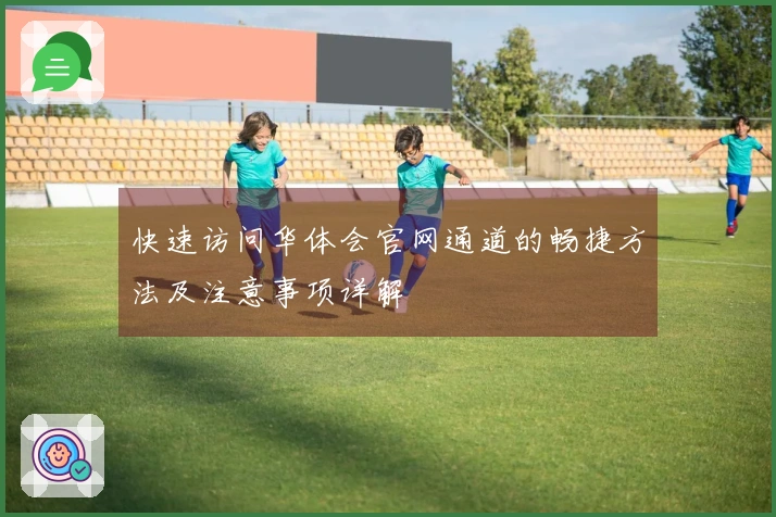 快速访问华体会官网通道的畅捷方法及注意事项详解