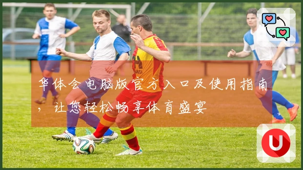 华体会电脑版官方入口及使用指南，让您轻松畅享体育盛宴