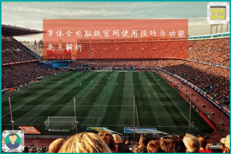 华体会电脑版官网使用技巧与功能亮点解析