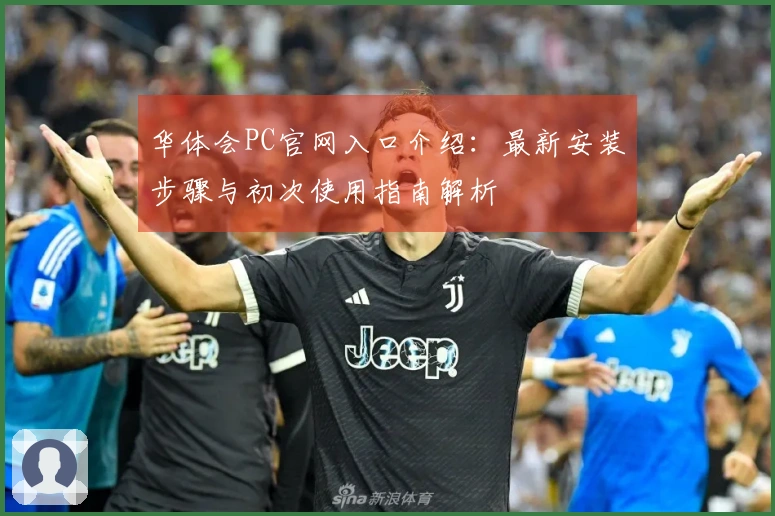华体会PC官网入口介绍：最新安装步骤与初次使用指南解析
