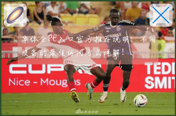 华体会PC入口官方推荐说明：不同设备的最佳访问方式详解！
