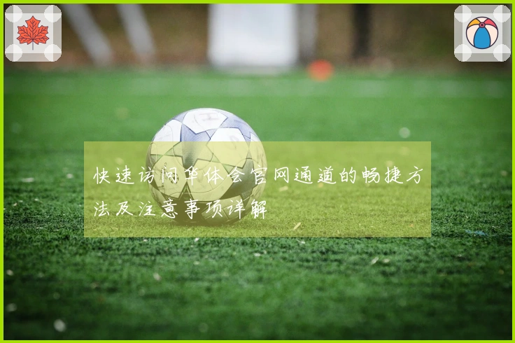 快速访问华体会官网通道的畅捷方法及注意事项详解