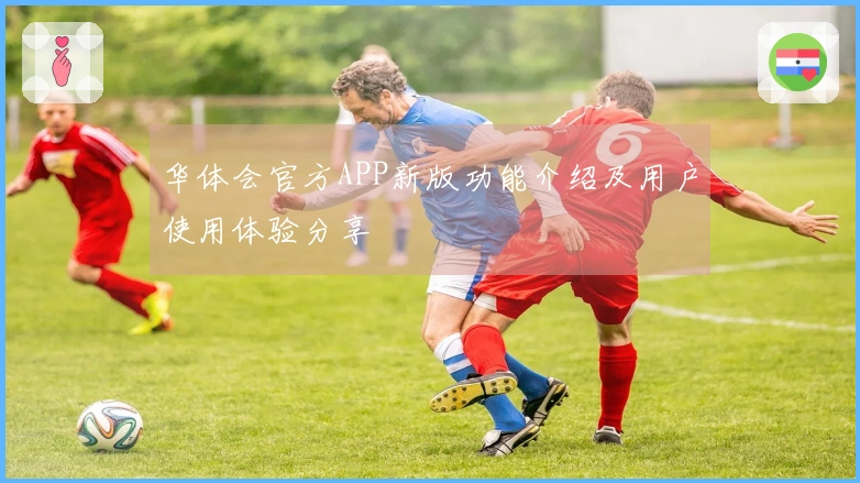 华体会官方APP新版功能介绍及用户使用体验分享