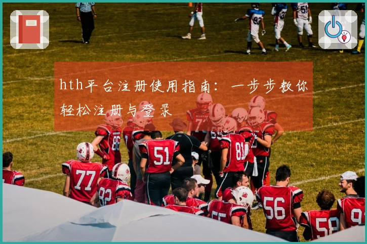 hth平台注册使用指南：一步步教你轻松注册与登录