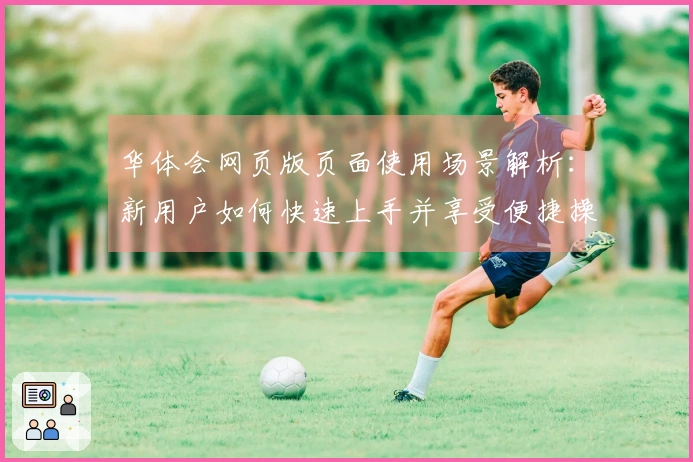 华体会网页版页面使用场景解析：新用户如何快速上手并享受便捷操作体验