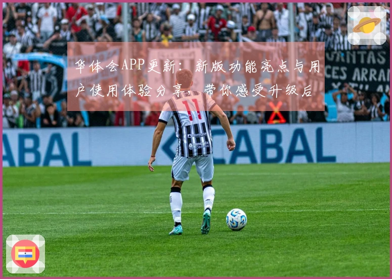 华体会APP更新：新版功能亮点与用户使用体验分享，带你感受升级后的便捷操作体验！