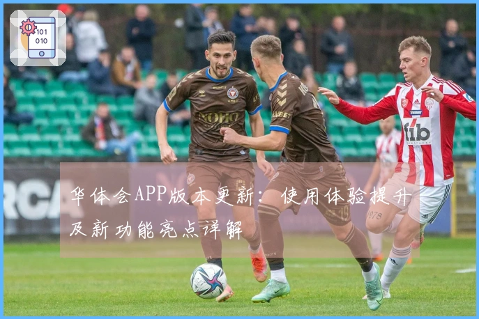 华体会APP版本更新：使用体验提升及新功能亮点详解