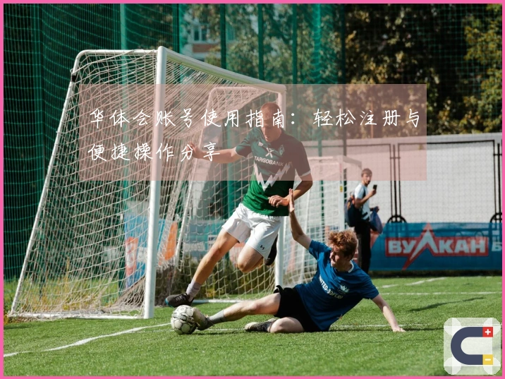 华体会账号使用指南:轻松注册与便捷操作分享