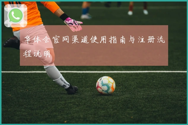 华体会官网渠道使用指南与注册流程说明
