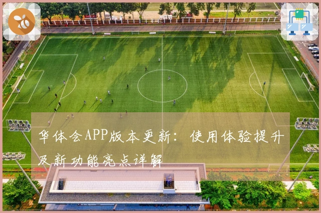 华体会APP版本更新：使用体验提升及新功能亮点详解