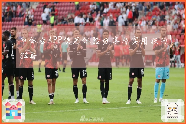 华体会APP使用体验分享与实用技巧推荐