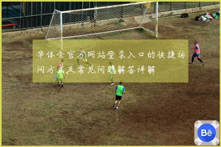 华体会官方网站登录入口的快捷访问方式及常见问题解答详解