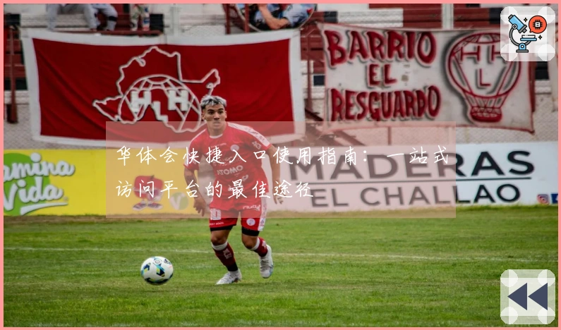 华体会快捷入口使用指南：一站式访问平台的最佳途径