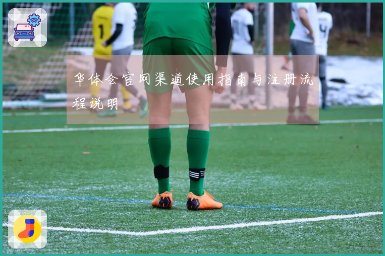 华体会官网渠道使用指南与注册流程说明