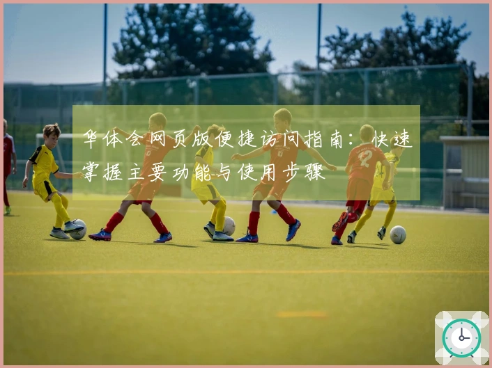 华体会网页版便捷访问指南：快速掌握主要功能与使用步骤