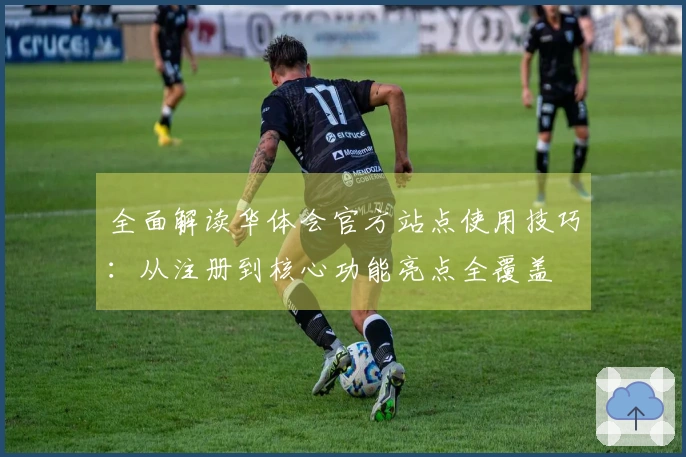 全面解读华体会官方站点使用技巧：从注册到核心功能亮点全覆盖