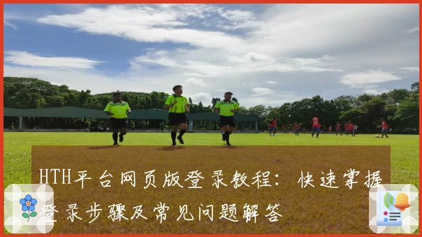 HTH平台网页版登录教程：快速掌握登录步骤及常见问题解答